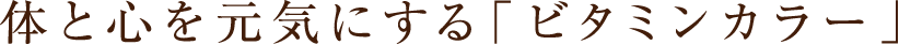 体と心を元気にする「ビタミンカラー」